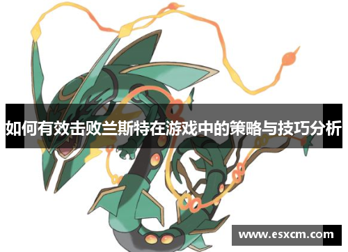 如何有效击败兰斯特在游戏中的策略与技巧分析