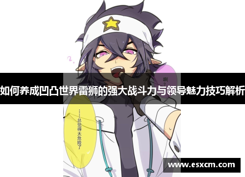 如何养成凹凸世界雷狮的强大战斗力与领导魅力技巧解析